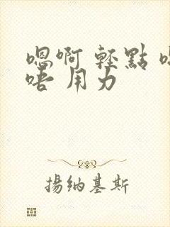 嗯啊 轻点 嗯唔 用力