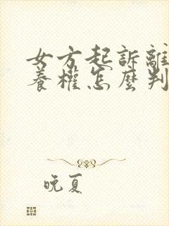 女方起诉离婚抚养权怎么判