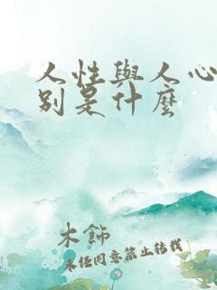 人性与人心的区别是什么