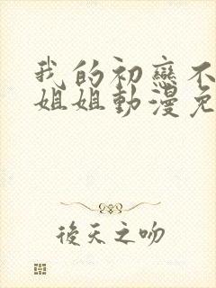 我的初恋不能是姐姐动漫免费观看