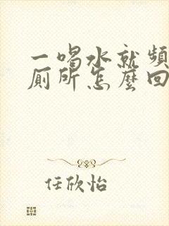 一喝水就频繁上厕所怎么回事