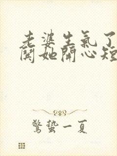 老婆生气了怎么哄她开心短信