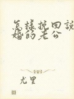 怎样挽回说要离婚的老公