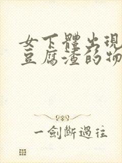 女下体出现白色豆腐渣的物体是什么引起的