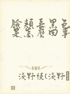 脸颊长黑色斑点是怎么回事