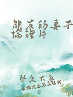 朋友的妻子日本伦理片