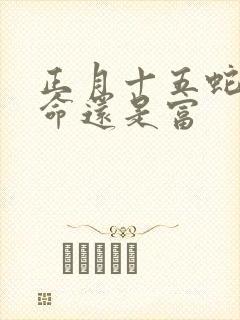 正月十五蛇是苦命还是富