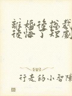 离婚后总裁大人后悔了短剧