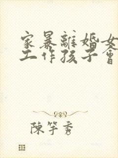 家暴离婚女方没工作孩子会怎么判