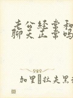 老公经常和异性聊天正常吗