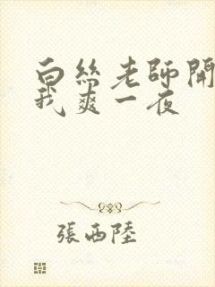 白丝老师开腿让我爽一夜