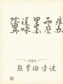 阴道里面痒还有异味怎么办