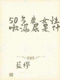 50多岁女性咳嗽漏尿是什么原因怎么治疗