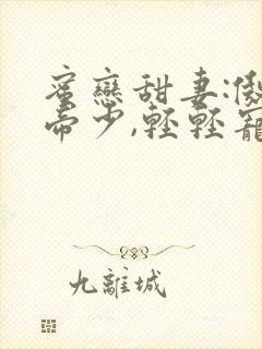 蜜恋甜妻:傲娇帝少,轻轻宠