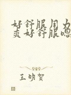 好舒服用力艹好爽好舒服嗯嗯用力