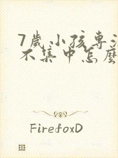 7岁小孩专注力不集中怎么治