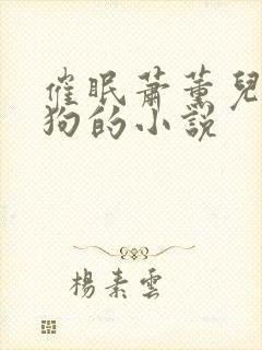 催眠萧薰儿成为狗的小说