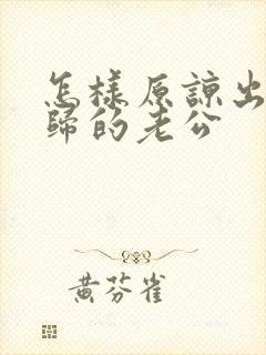 怎样原谅出轨回归的老公