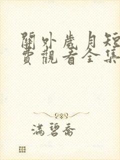 关外岁月短剧免费观看全集高清版