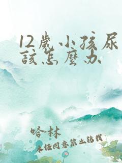 12岁小孩尿床该怎么办