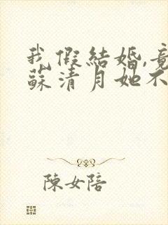 我假结婚,竟娶苏清月她不认了免费阅读