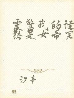 震惊我的徒弟居然是女帝完整版全文阅读