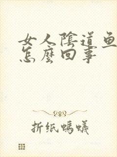 女人阴道鱼腥味怎么回事