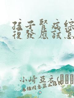 孩子肾病综合症复发应该怎么治疗