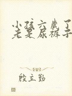 小孩六岁了晚上老是尿裤子怎么回事