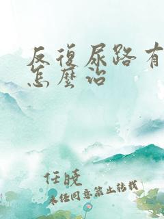 反复尿路有感染怎么治