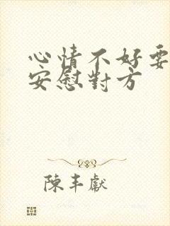 心情不好要怎么安慰对方