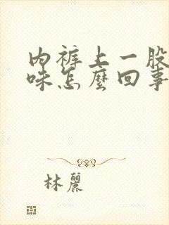 内裤上一股尿骚味怎么回事