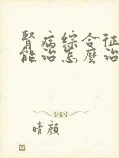 肾病综合征能不能治怎么治疗好