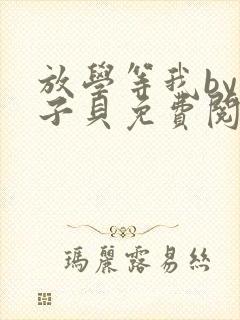 放学等我by酱子贝免费阅读完整版在线