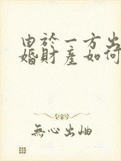 由于一方出轨离婚财产如何分割