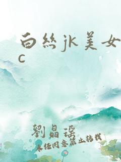 白丝jk美女被c
