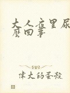 大人夜里尿床怎么回事