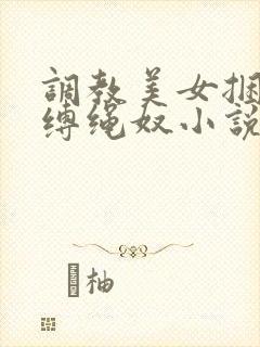 调教美女捆绑淫缚绳奴小说