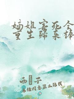 嫡姐害死全家,重生归来棒杀她全文免费阅读