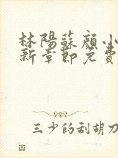 林阳苏颜小说最新章节免费阅读追书