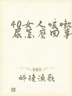 40女人咳嗽漏尿怎么回事