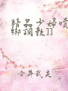 精品少妇喷水捆绑调教]]