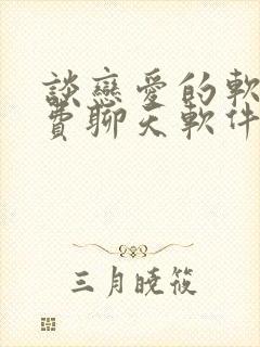 谈恋爱的软件免费聊天软件有哪些