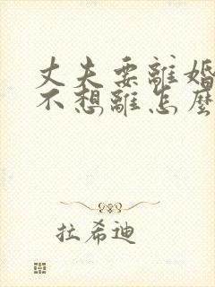 丈夫要离婚,我不想离怎么挽回