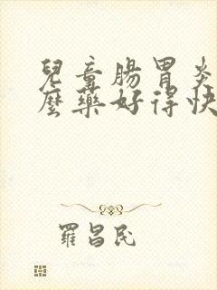 儿童肠胃炎吃什么药好得快效果最好