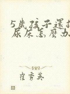 5岁孩子还总是尿床怎么办