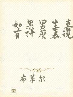 如果男生喜欢你有什么表现