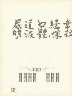 尿道口经常有透明液体,像拉丝一样