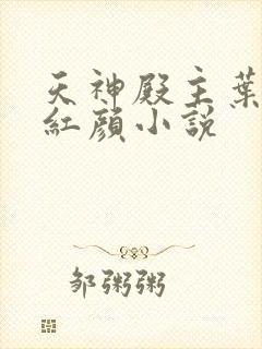 天神殿主叶凡宋红颜小说