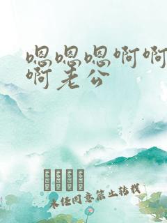 嗯嗯嗯啊啊啊啊啊老公